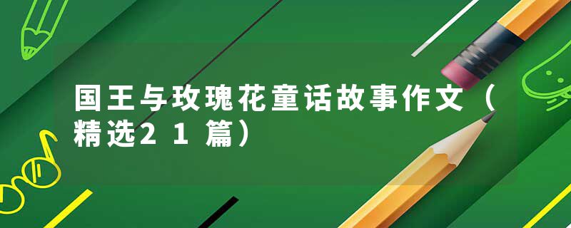 国王与玫瑰花童话故事作文（精选21篇）