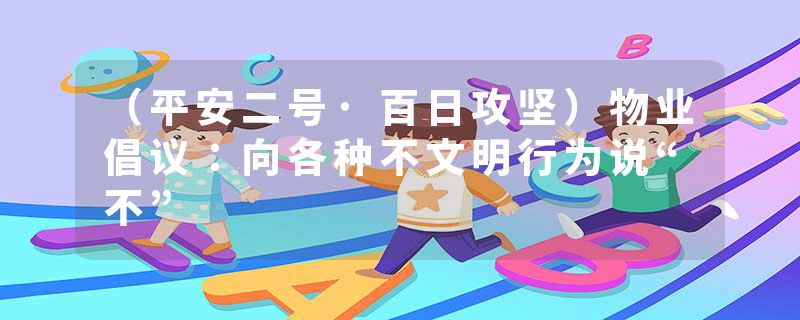 （平安二号·百日攻坚）物业倡议：向各种不文明行为说“不”