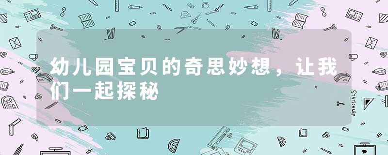 幼儿园宝贝的奇思妙想，让我们一起探秘