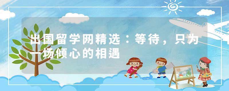 出国留学网精选：等待，只为一场倾心的相遇