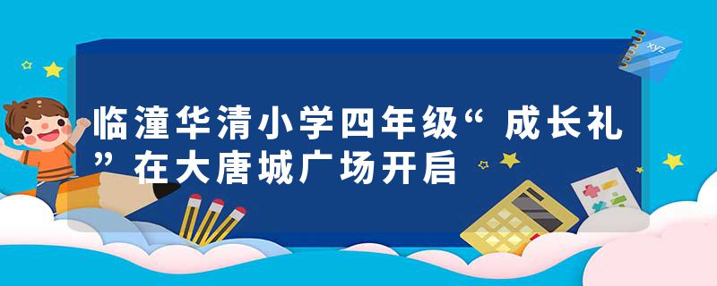 临潼华清小学四年级“成长礼”在大唐城广场开启