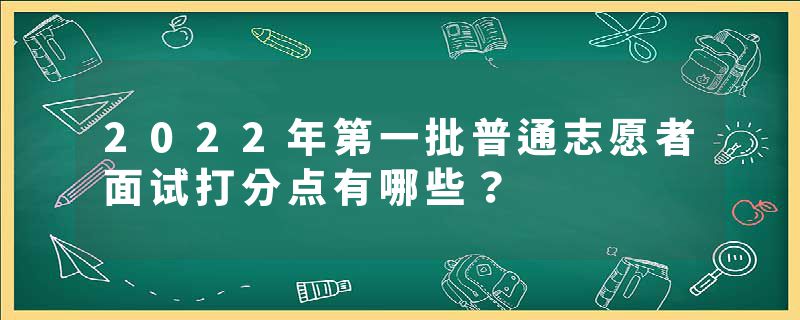 2022年第一批普通志愿者面试打分点有哪些？