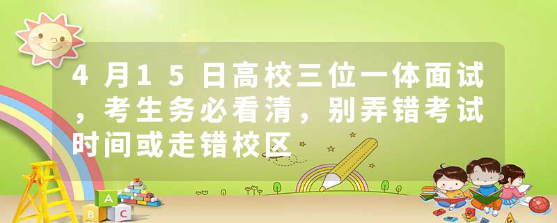4月15日高校三位一体面试,考生务必看清,别弄错考试时间或走错校区
