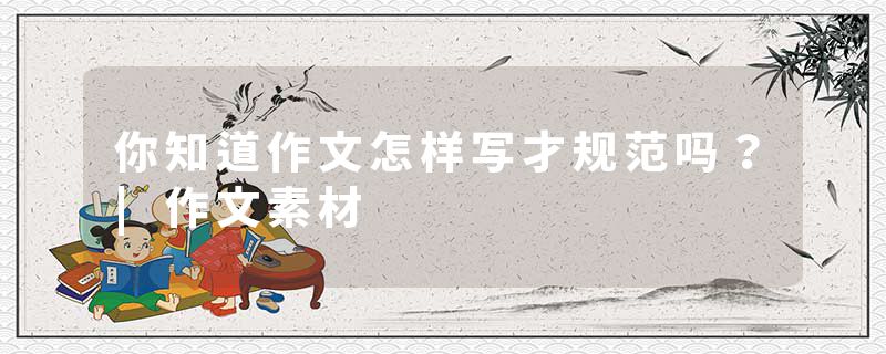你知道作文怎样写才规范吗?|作文素材
