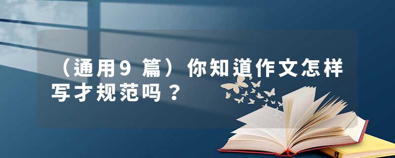 （通用9篇）你知道作文怎样写才规范吗？