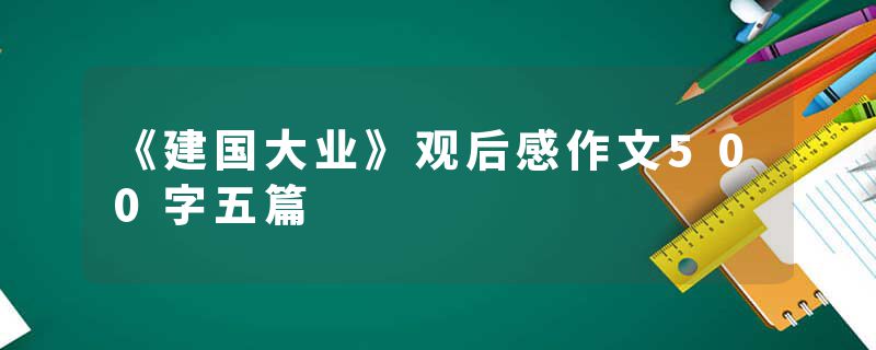 《建国大业》观后感作文500字五篇