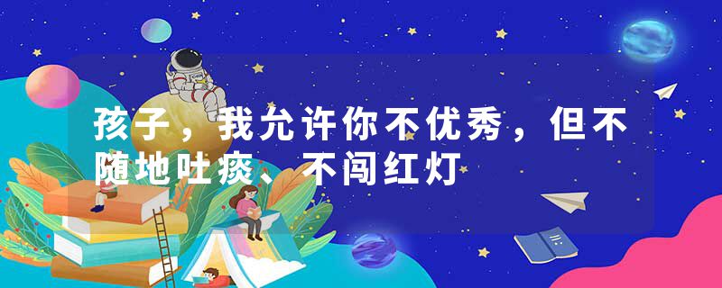 孩子,我允许你不优秀,但不随地吐痰、不闯红灯