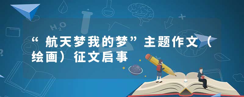 “航天梦我的梦”主题作文（绘画）征文启事