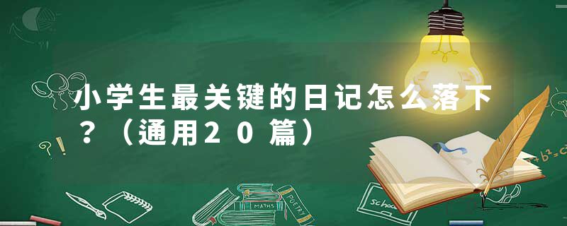 小学生最关键的日记怎么落下？（通用20篇）