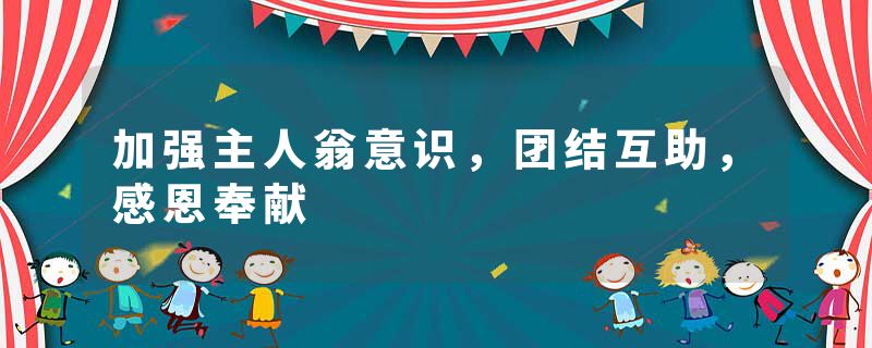 加强主人翁意识，团结互助，感恩奉献