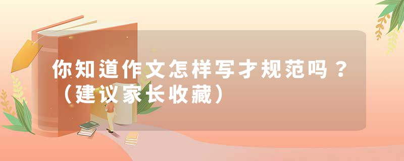 你知道作文怎样写才规范吗?(建议家长收藏)