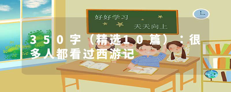 350字（精选10篇）：很多人都看过西游记