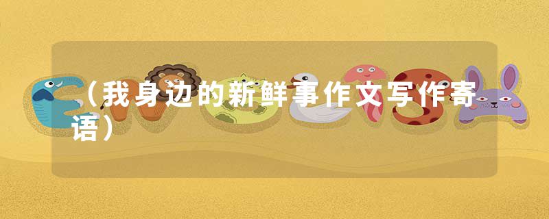 （我身边的新鲜事作文写作寄语）