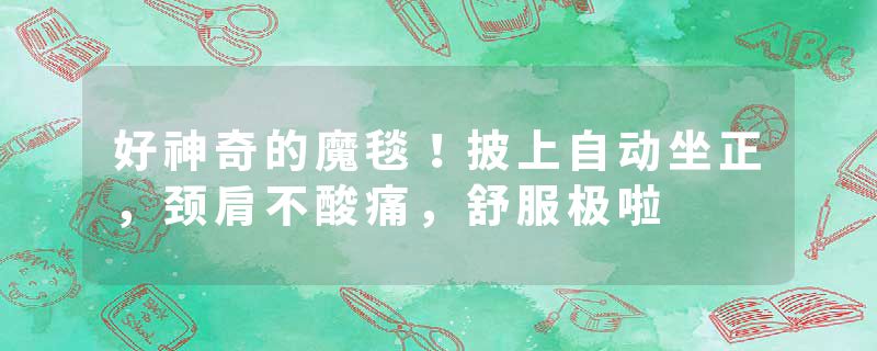 好神奇的魔毯！披上自动坐正，颈肩不酸痛，舒服极啦