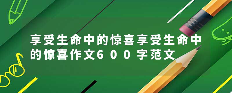 享受生命中的惊喜享受生命中的惊喜作文600字范文