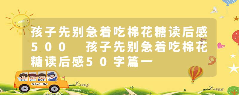 孩子先别急着吃棉花糖读后感500 孩子先别急着吃棉花糖读后感50字篇一