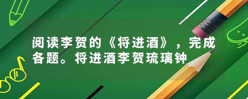 阅读李贺的《将进酒》，完成各题。将进酒李贺琉璃钟