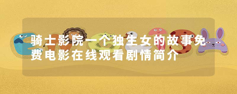 骑士影院一个独生女的故事免费电影在线观看剧情简介