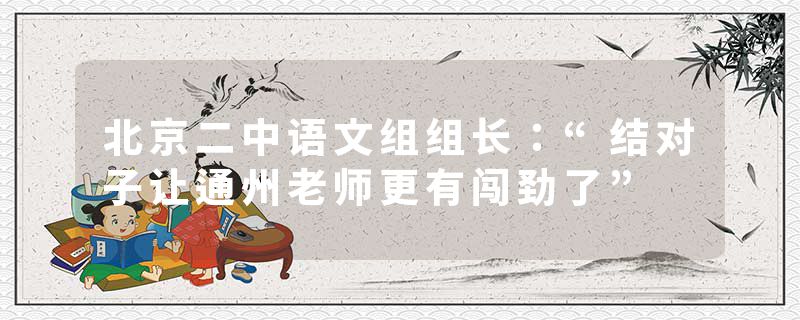 北京二中语文组组长：“结对子让通州老师更有闯劲了”