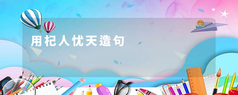 用杞人忧天造句