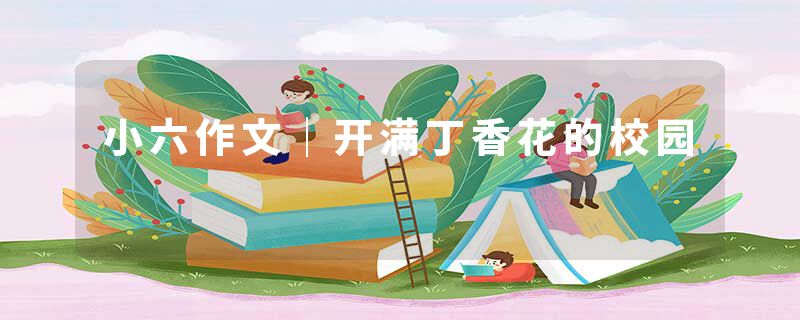 小六作文｜开满丁香花的校园