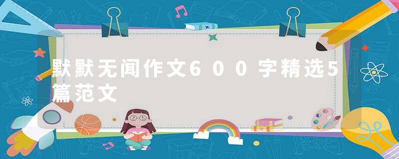 默默无闻作文600字精选5篇范文