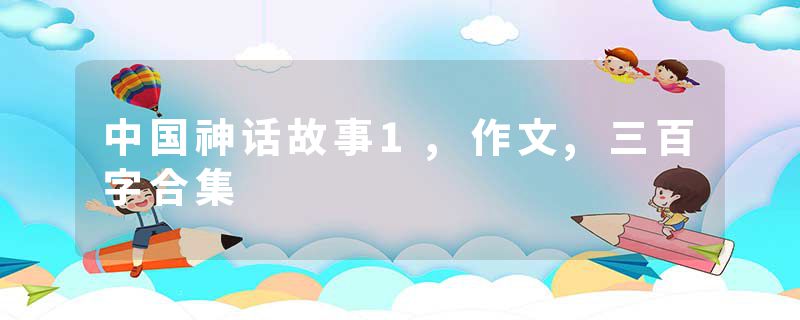 中国神话故事1,作文,三百字合集
