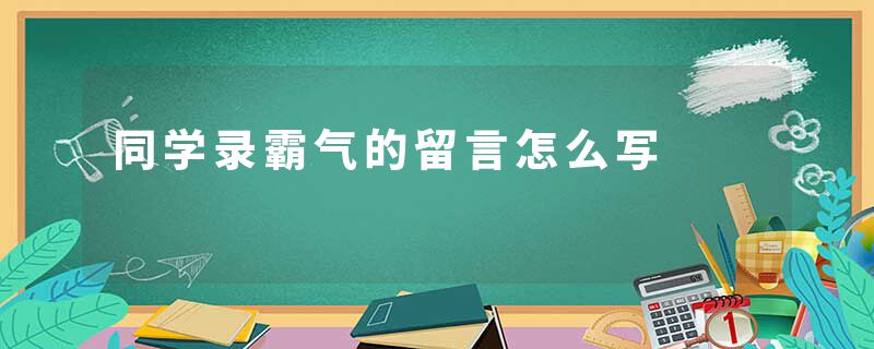 同学录霸气的留言怎么写