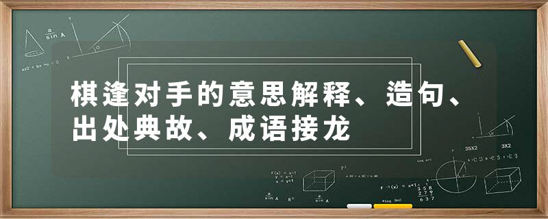 棋逢对手的意思解释、造句、出处典故、成语接龙