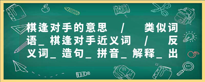 棋逢对手的意思 / 类似词语_棋逢对手近义词 / 反义词_造句_拼音_解释_出处
