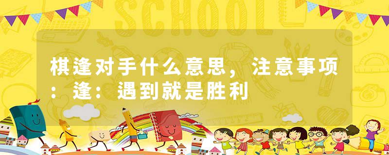 棋逢对手什么意思,注意事项:逢:遇到就是胜利