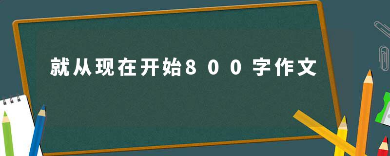 就从现在开始800字作文