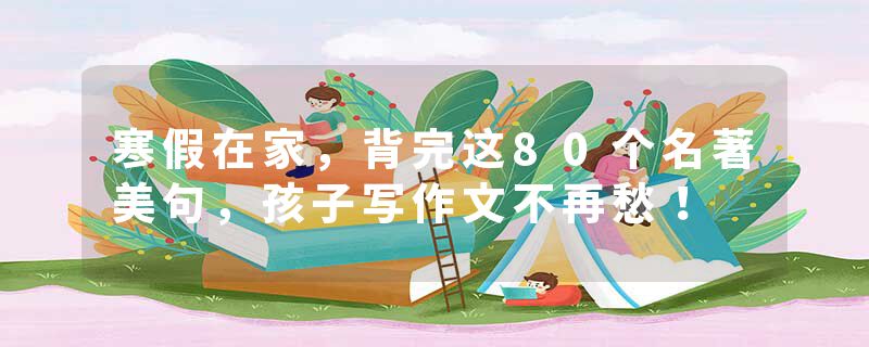 寒假在家，背完这80个名著美句，孩子写作文不再愁！