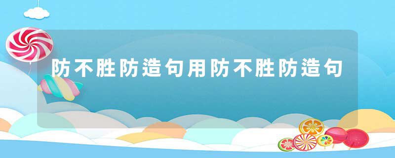防不胜防造句用防不胜防造句