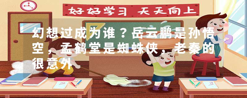 幻想过成为谁？岳云鹏是孙悟空，孟鹤堂是蜘蛛侠，老秦的很意外