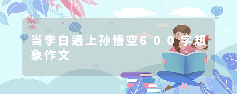 当李白遇上孙悟空600字想象作文