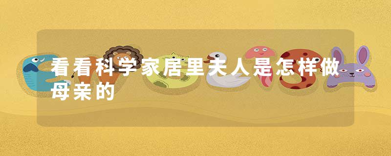 看看科学家居里夫人是怎样做母亲的