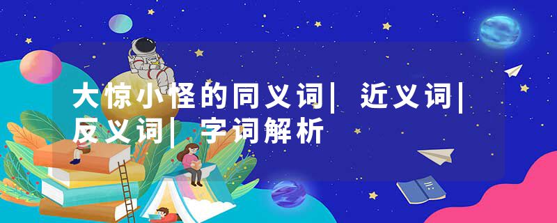 大惊小怪的同义词|近义词|反义词|字词解析