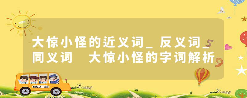 大惊小怪的近义词_反义词_同义词 大惊小怪的字词解析