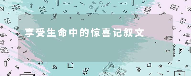 享受生命中的惊喜记叙文