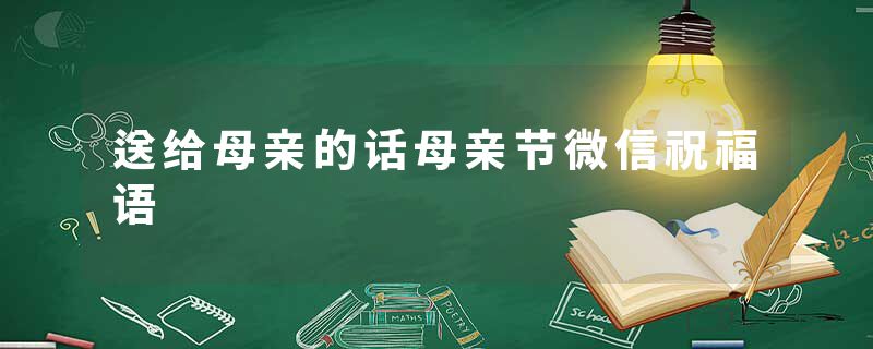 送给母亲的话母亲节微信祝福语