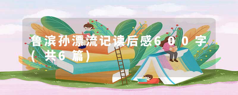 鲁滨孙漂流记读后感600字(共6篇)