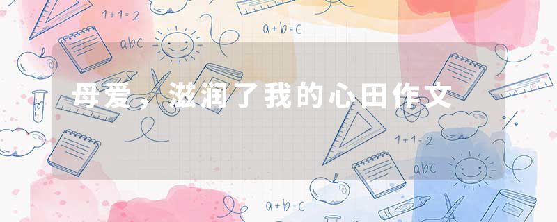 母爱，滋润了我的心田作文