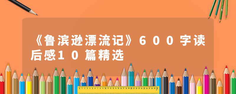 《鲁滨逊漂流记》600字读后感10篇精选