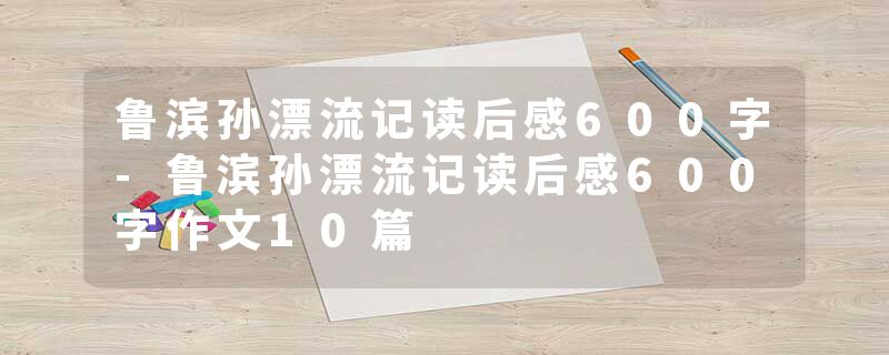鲁滨孙漂流记读后感600字-鲁滨孙漂流记读后感600字作文10篇