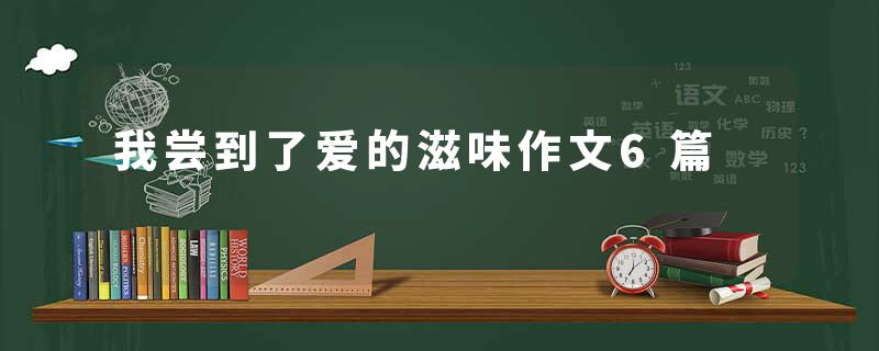 我尝到了爱的滋味作文6篇