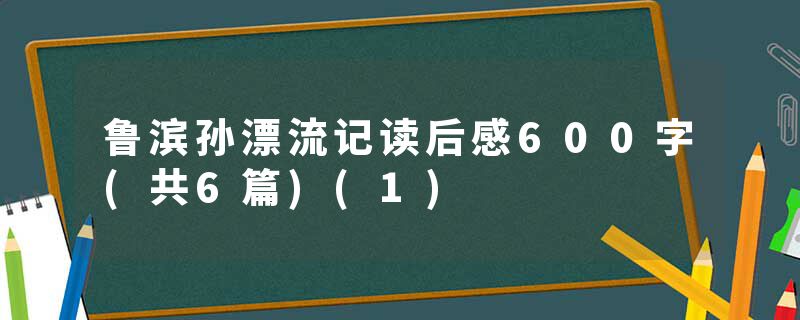 鲁滨孙漂流记读后感600字(共6篇)(1)