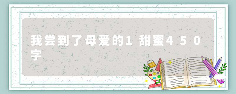 我尝到了母爱的1甜蜜450字