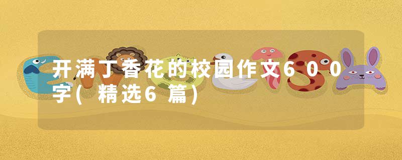 开满丁香花的校园作文600字(精选6篇)