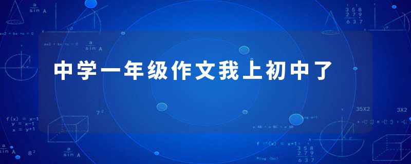 中学一年级作文我上初中了
